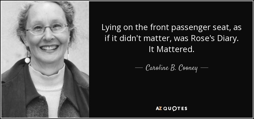 Lying on the front passenger seat, as if it didn't matter, was Rose's Diary. It Mattered. - Caroline B. Cooney