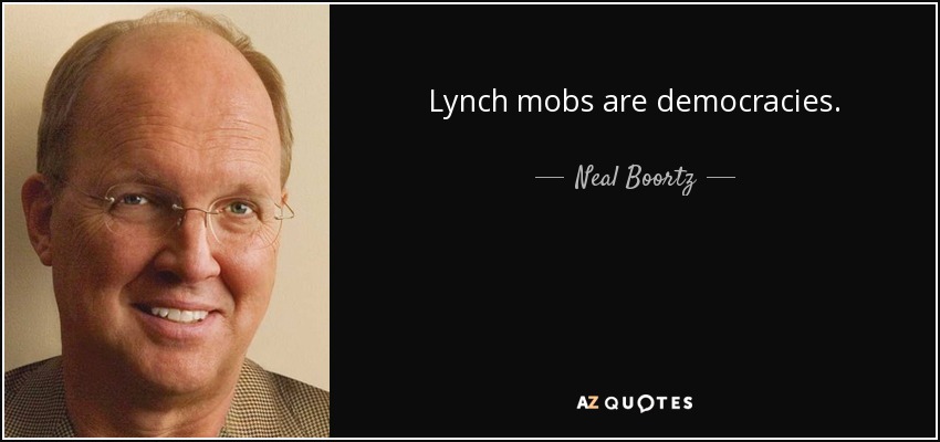 Lynch mobs are democracies. - Neal Boortz