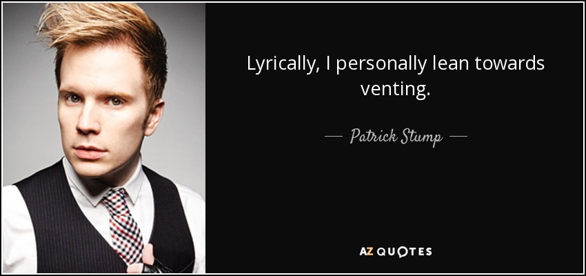 Lyrically, I personally lean towards venting. - Patrick Stump