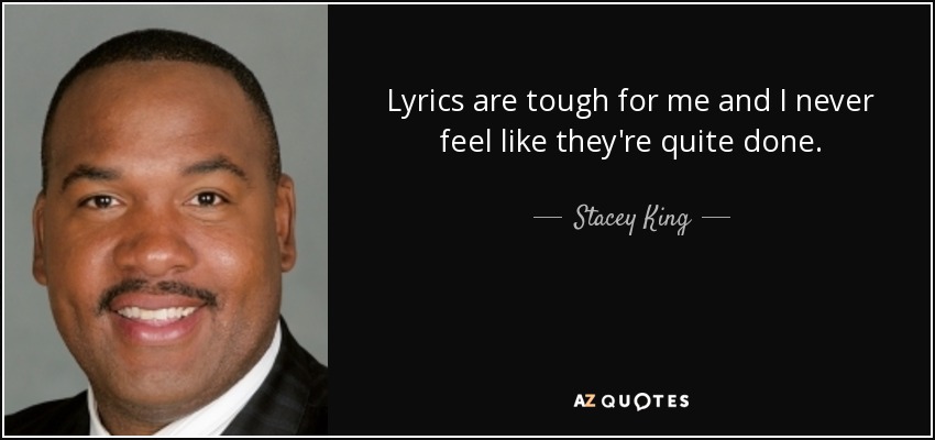 Lyrics are tough for me and I never feel like they're quite done. - Stacey King