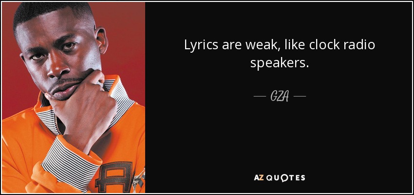 Lyrics are weak, like clock radio speakers. - GZA