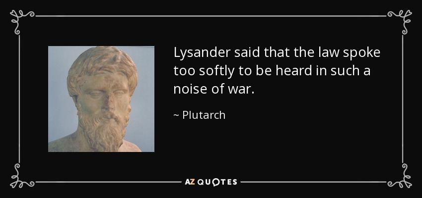 Lysander said that the law spoke too softly to be heard in such a noise of war. - Plutarch