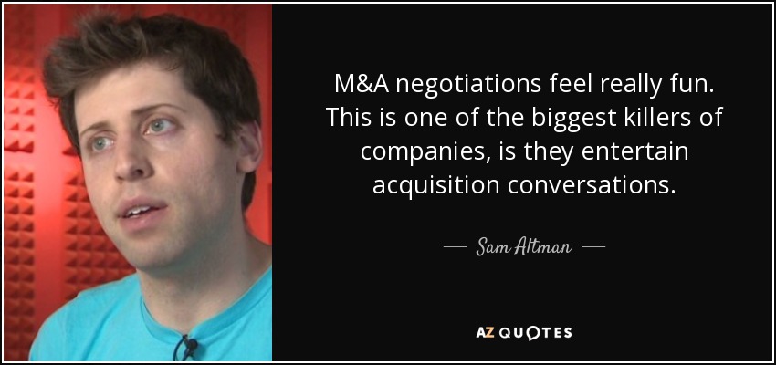 M&A negotiations feel really fun. This is one of the biggest killers of companies, is they entertain acquisition conversations. - Sam Altman