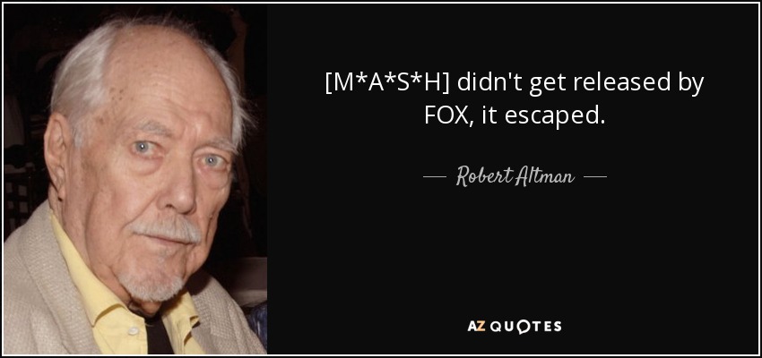 [M*A*S*H] didn't get released by FOX, it escaped. - Robert Altman