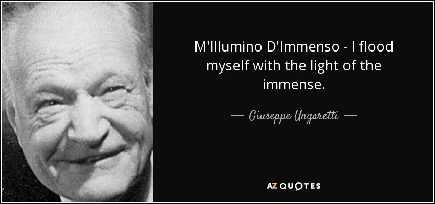 M'Illumino D'Immenso - I flood myself with the light of the immense. - Giuseppe Ungaretti