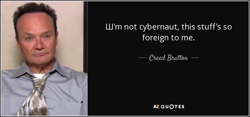 Ш'm not cybernaut, this stuff's so foreign to me. - Creed Bratton