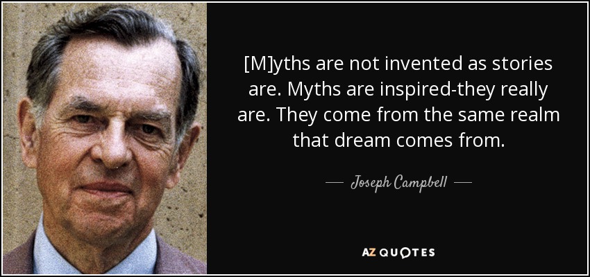 [M]yths are not invented as stories are. Myths are inspired-they really are. They come from the same realm that dream comes from. - Joseph Campbell
