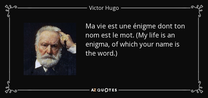 Ma vie est une énigme dont ton nom est le mot. (My life is an enigma, of which your name is the word.) - Victor Hugo