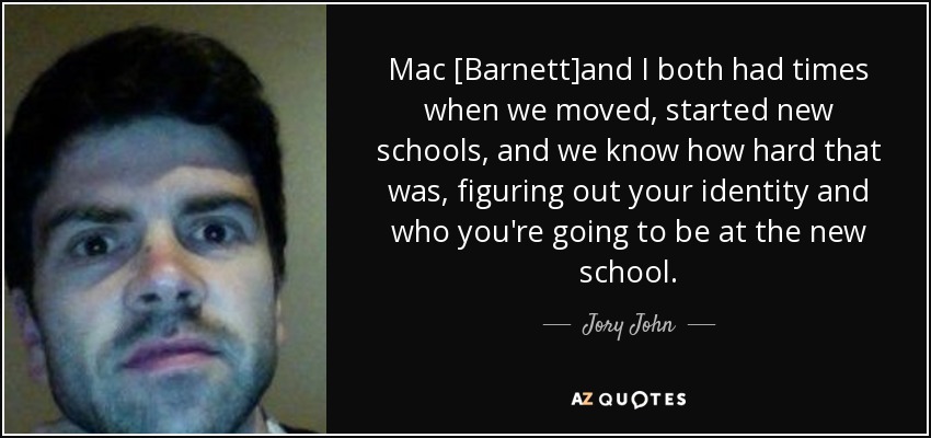 Mac [Barnett]and I both had times when we moved, started new schools, and we know how hard that was, figuring out your identity and who you're going to be at the new school. - Jory John