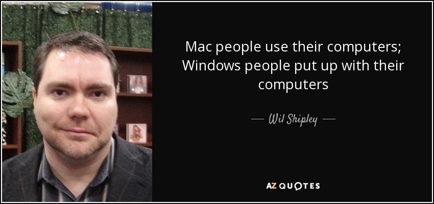 Mac people use their computers; Windows people put up with their computers - Wil Shipley