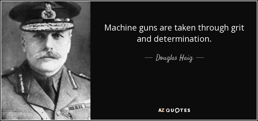 Machine guns are taken through grit and determination. - Douglas Haig, 1st Earl Haig