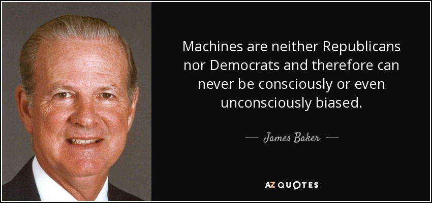 Machines are neither Republicans nor Democrats and therefore can never be consciously or even unconsciously biased. - James Baker