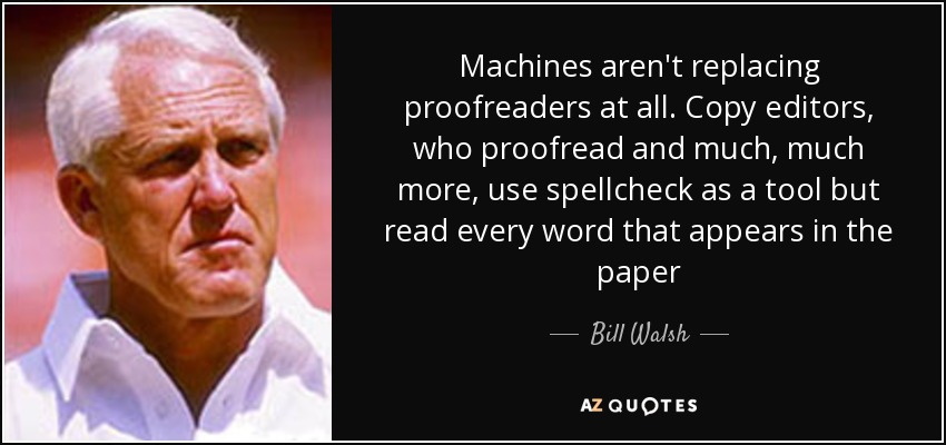 Machines aren't replacing proofreaders at all. Copy editors, who proofread and much, much more, use spellcheck as a tool but read every word that appears in the paper - Bill Walsh