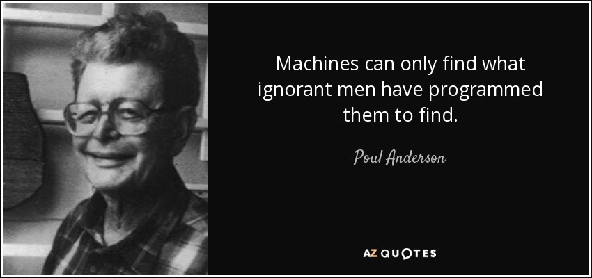 Machines can only find what ignorant men have programmed them to find. - Poul Anderson