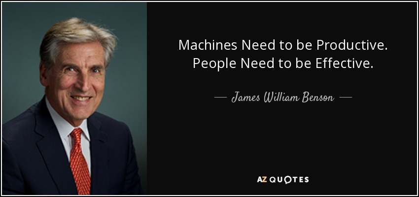 Machines Need to be Productive. People Need to be Effective. - James William Benson