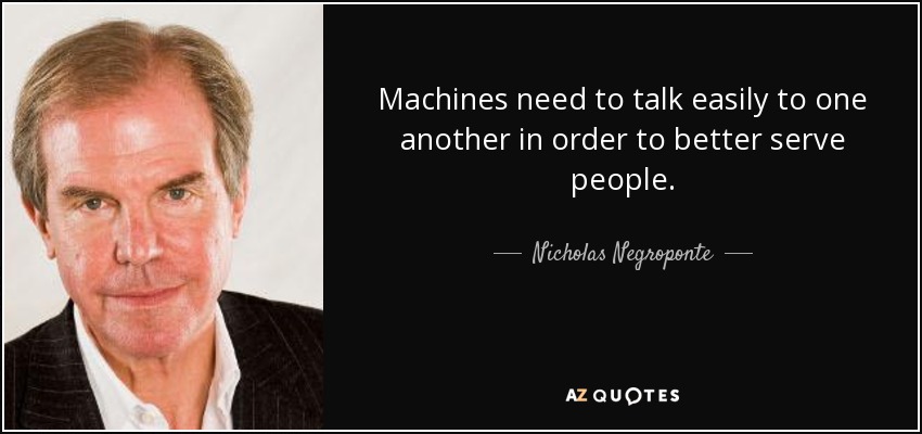 Machines need to talk easily to one another in order to better serve people. - Nicholas Negroponte