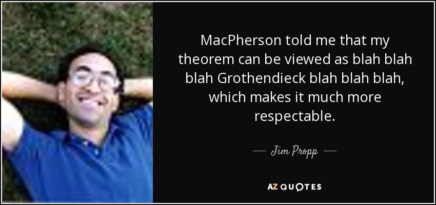 MacPherson told me that my theorem can be viewed as blah blah blah Grothendieck blah blah blah, which makes it much more respectable. - Jim Propp
