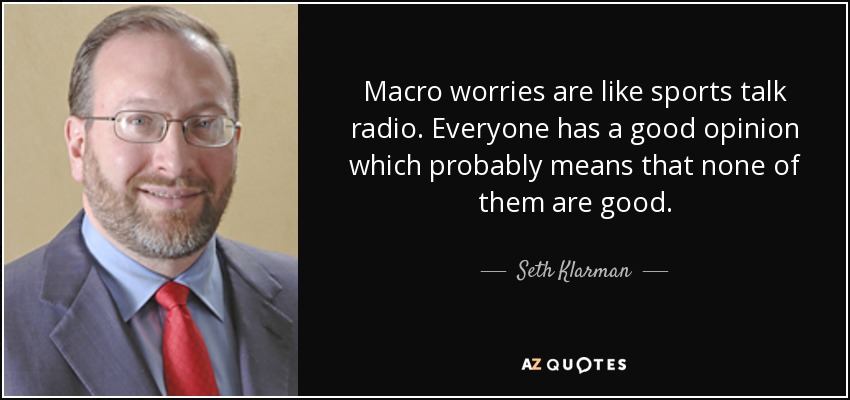 Macro worries are like sports talk radio. Everyone has a good opinion which probably means that none of them are good. - Seth Klarman