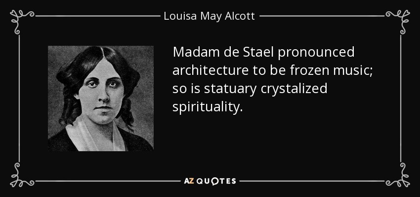 Madam de Stael pronounced architecture to be frozen music; so is statuary crystalized spirituality. - Louisa May Alcott
