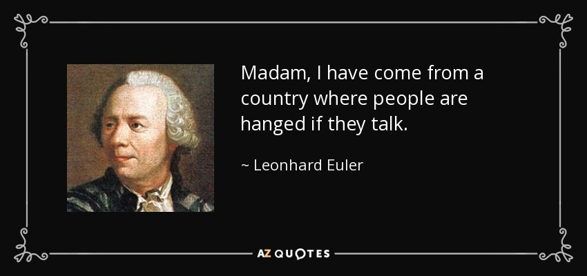 Madam, I have come from a country where people are hanged if they talk. - Leonhard Euler