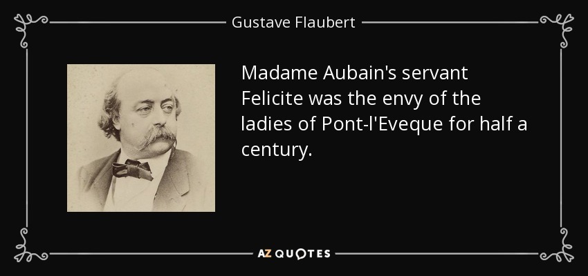 Madame Aubain's servant Felicite was the envy of the ladies of Pont-l'Eveque for half a century. - Gustave Flaubert