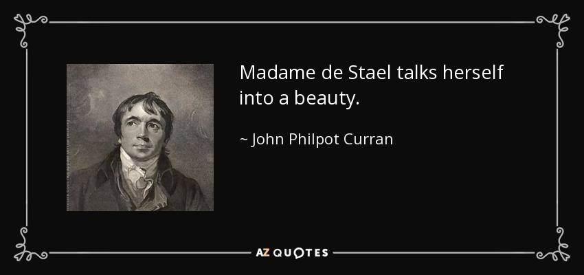 Madame de Stael talks herself into a beauty. - John Philpot Curran