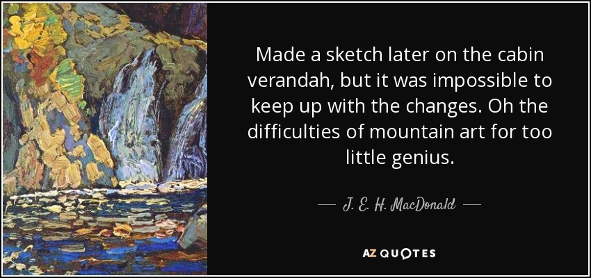 Made a sketch later on the cabin verandah, but it was impossible to keep up with the changes. Oh the difficulties of mountain art for too little genius. - J. E. H. MacDonald