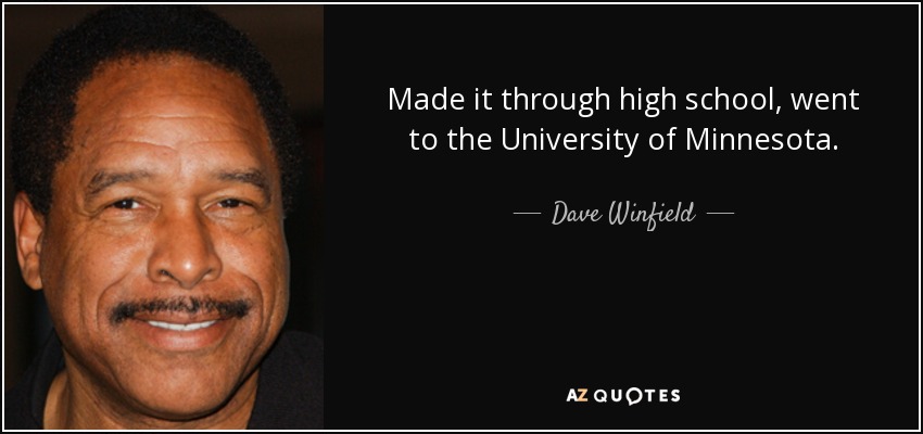 Made it through high school, went to the University of Minnesota. - Dave Winfield