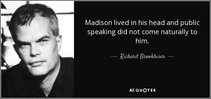 Madison lived in his head and public speaking did not come naturally to him. - Richard Brookhiser