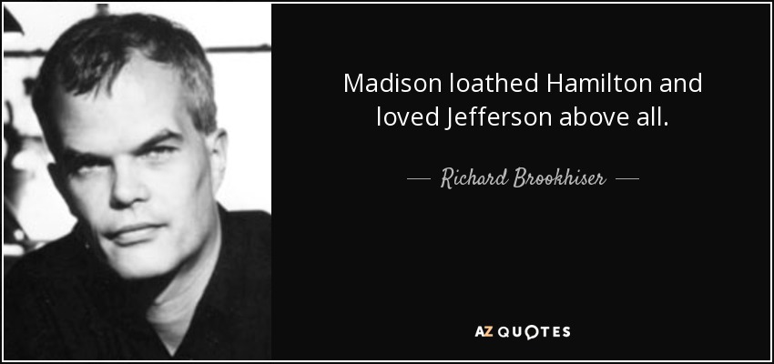Madison loathed Hamilton and loved Jefferson above all. - Richard Brookhiser