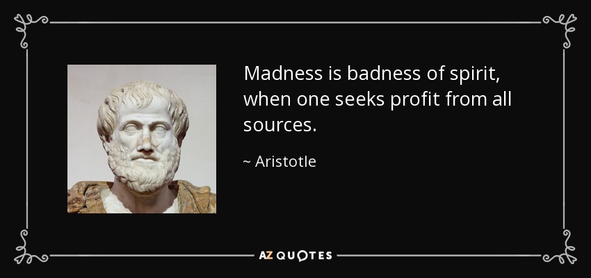 Madness is badness of spirit, when one seeks profit from all sources. - Aristotle