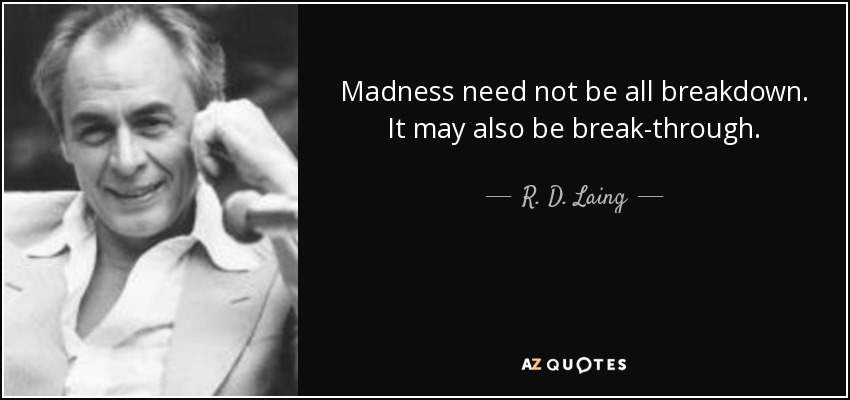 Madness need not be all breakdown. It may also be break-through. - R. D. Laing