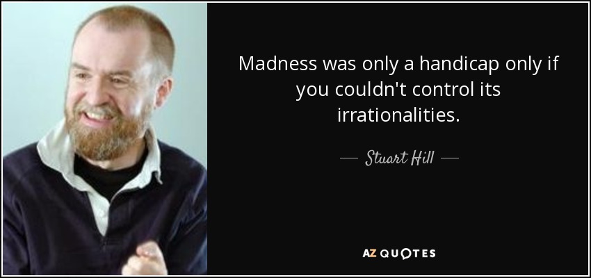 Madness was only a handicap only if you couldn't control its irrationalities. - Stuart Hill