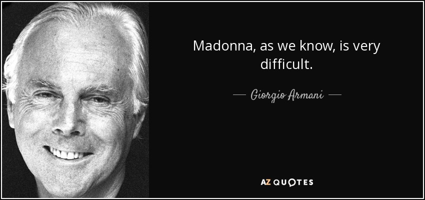 Madonna, as we know, is very difficult. - Giorgio Armani