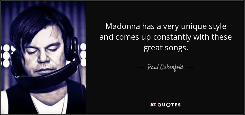 Madonna has a very unique style and comes up constantly with these great songs. - Paul Oakenfold