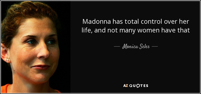 Madonna has total control over her life, and not many women have that - Monica Seles