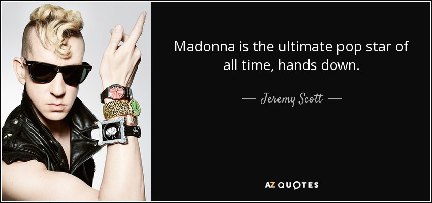 Madonna is the ultimate pop star of all time, hands down. - Jeremy Scott