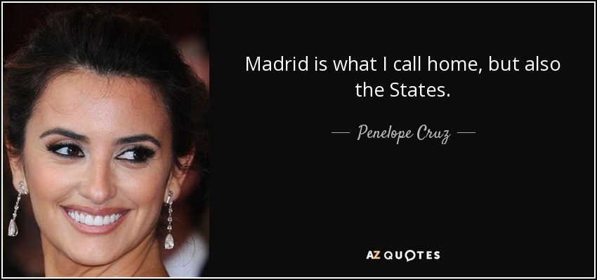 Madrid is what I call home, but also the States. - Penelope Cruz