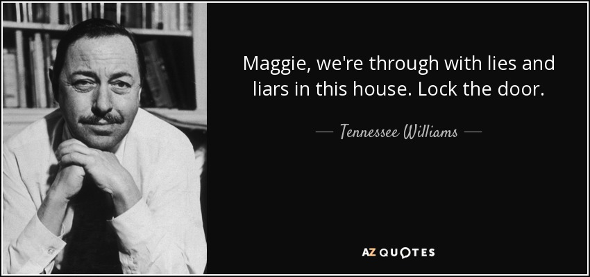 Maggie, we're through with lies and liars in this house. Lock the door. - Tennessee Williams