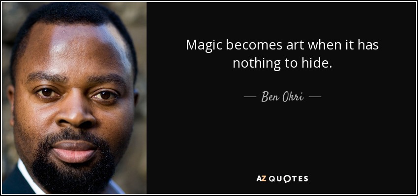 Magic becomes art when it has nothing to hide. - Ben Okri