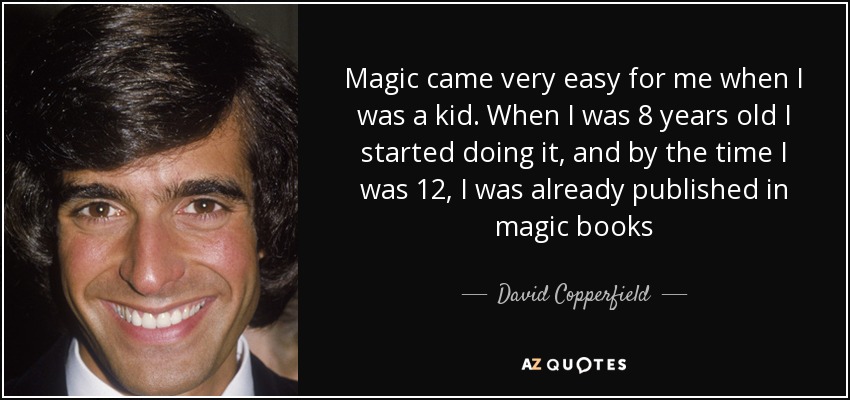Magic came very easy for me when I was a kid. When I was 8 years old I started doing it, and by the time I was 12, I was already published in magic books - David Copperfield