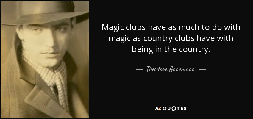 Magic clubs have as much to do with magic as country clubs have with being in the country. - Theodore Annemann