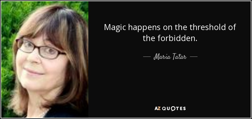 Magic happens on the threshold of the forbidden. - Maria Tatar