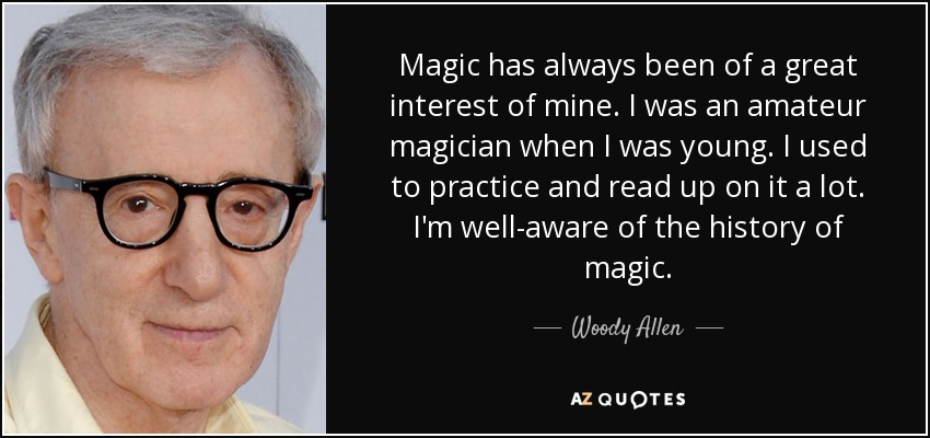Magic has always been of a great interest of mine. I was an amateur magician when I was young. I used to practice and read up on it a lot. I'm well-aware of the history of magic. - Woody Allen