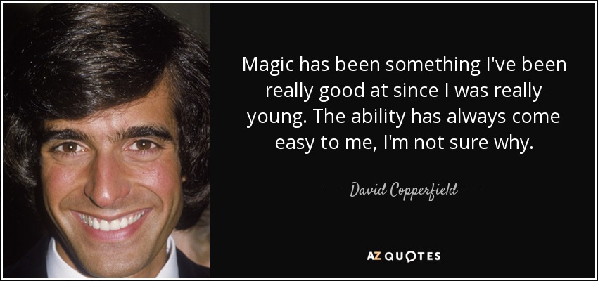 Magic has been something I've been really good at since I was really young. The ability has always come easy to me, I'm not sure why. - David Copperfield