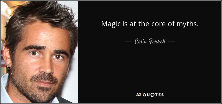 Magic is at the core of myths. - Colin Farrell