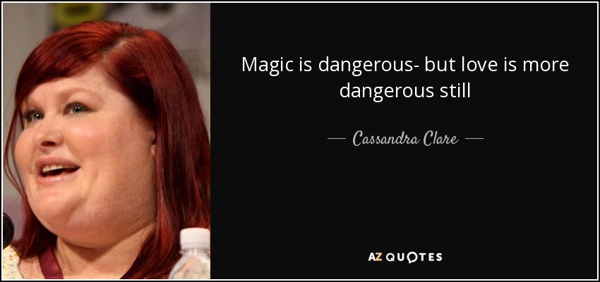 Magic is dangerous- but love is more dangerous still - Cassandra Clare