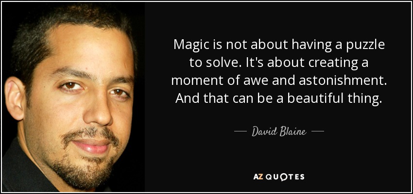 Magic is not about having a puzzle to solve. It's about creating a moment of awe and astonishment. And that can be a beautiful thing. - David Blaine