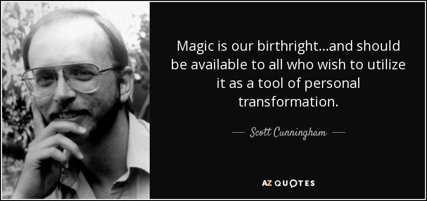 Magic is our birthright...and should be available to all who wish to utilize it as a tool of personal transformation. - Scott Cunningham