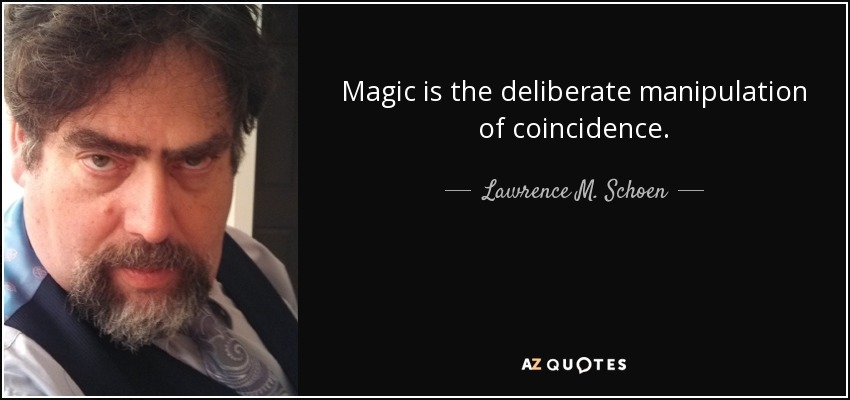 Magic is the deliberate manipulation of coincidence. - Lawrence M. Schoen